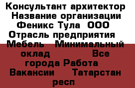 Консультант-архитектор › Название организации ­ Феникс Тула, ООО › Отрасль предприятия ­ Мебель › Минимальный оклад ­ 20 000 - Все города Работа » Вакансии   . Татарстан респ.